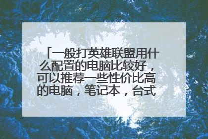 一般打英雄联盟用什么配置的电脑比较好,可以推荐一些性价比高的电脑,笔记本,台式的品牌都可以?