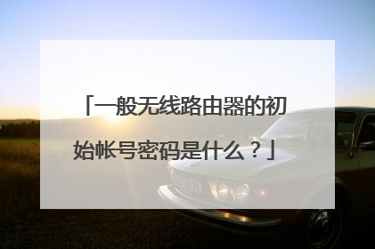 一般无线路由器的初始帐号密码是什么？
