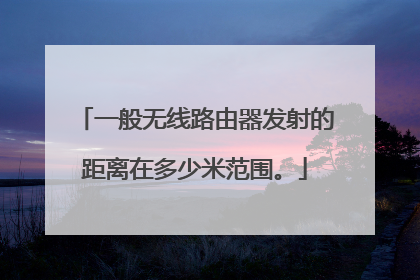 一般无线路由器发射的距离在多少米范围。