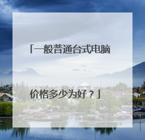 一般普通台式电脑价格多少为好？