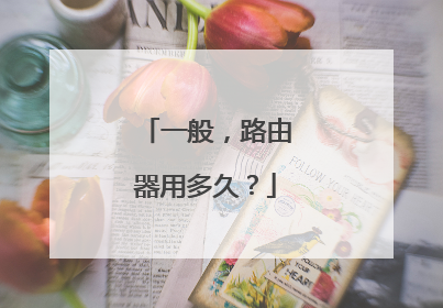 一般，路由器用多久？