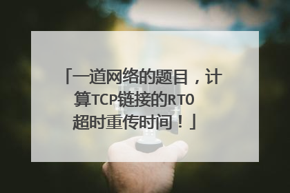 一道网络的题目,计算TCP链接的RTO超时重传时间!
