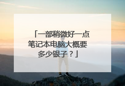 一部稍微好一点笔记本电脑大概要多少银子？