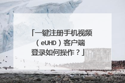 一键注册手机视频(eUHD)客户端登录如何操作?