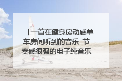 一首在健身房动感单车房间听到的音乐 节奏感很强的电子纯音乐 求高人给几个