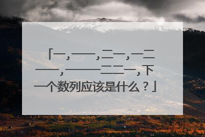 一,一一,二一,一二一一,一一一二二一,下一个数列应该是什么?