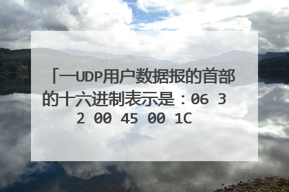 一UDP用户数据报的首部的十六进制表示是：06 32 00 45 00 1C E2 17试求源端口