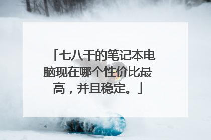 七八千的笔记本电脑现在哪个性价比最高,并且稳定。