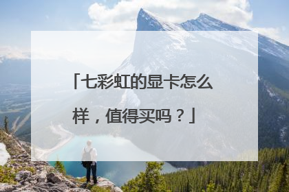 七彩虹的显卡怎么样,值得买吗?