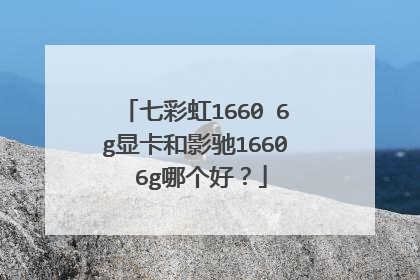 七彩虹1660 6g显卡和影驰1660 6g哪个好?