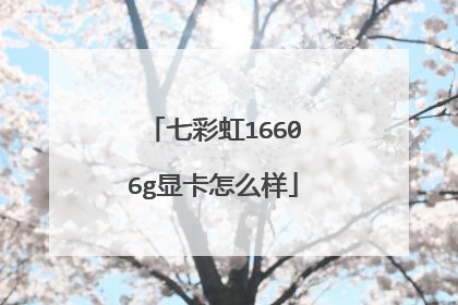七彩虹16606g显卡怎么样