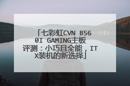七彩虹CVN B560I GAMING主板评测:小巧且全能,ITX装机的新选择