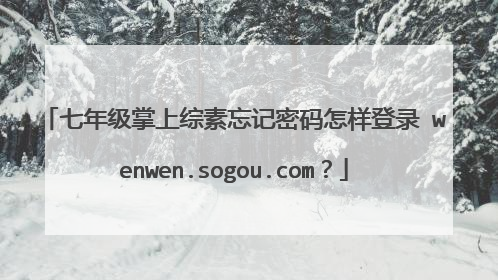 七年级掌上综素忘记密码怎样登录 wenwen.sogou.com?