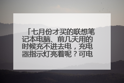 七月份才买的联想笔记本电脑、前几天用的时候充不进去电，充电器指示灯亮着呢？可电脑上指示灯也不亮？