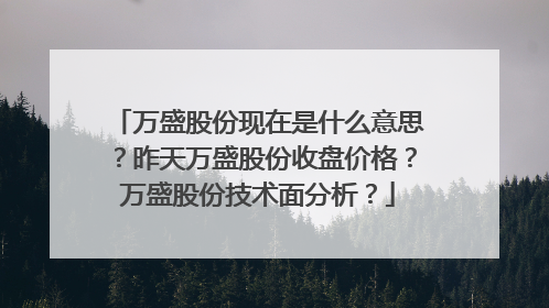 万盛股份现在是什么意思？昨天万盛股份收盘价格？万盛股份技术面分析？