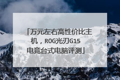 万元左右高性价比主机,ROG光刃G15电竞台式电脑评测