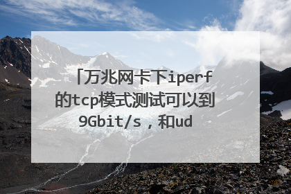 万兆网卡下iperf的tcp模式测试可以到9Gbit/s,和udp模式测试只能到800,为什么差别这么大,