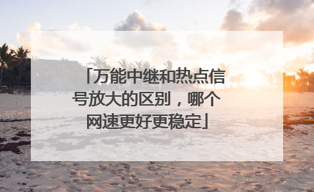 万能中继和热点信号放大的区别,哪个网速更好更稳定