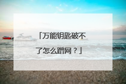 万能钥匙破不了怎么蹭网?