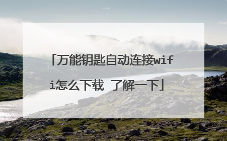 万能钥匙自动连接wifi怎么下载 了解一下