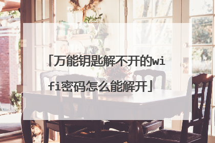 万能钥匙解不开的wifi密码怎么能解开