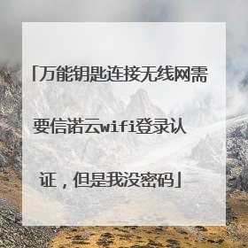 万能钥匙连接无线网需要信诺云wifi登录认证,但是我没密码