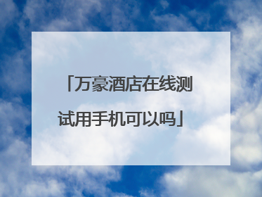 万豪酒店在线测试用手机可以吗
