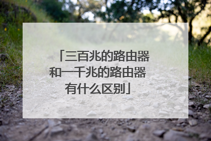 三百兆的路由器和一千兆的路由器有什么区别