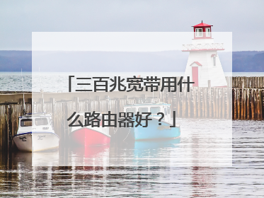 三百兆宽带用什么路由器好？