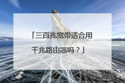 三百兆宽带适合用千兆路由器吗?