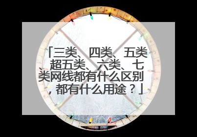 三类、四类、五类、超五类、六类、七类网线都有什么区别，都有什么用途？