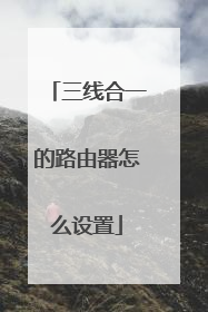 三线合一的路由器怎么设置