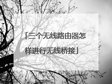 三个无线路由器怎样进行无线桥接