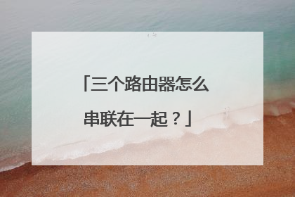 三个路由器怎么串联在一起?