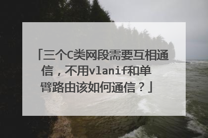 三个C类网段需要互相通信，不用vlanif和单臂路由该如何通信？