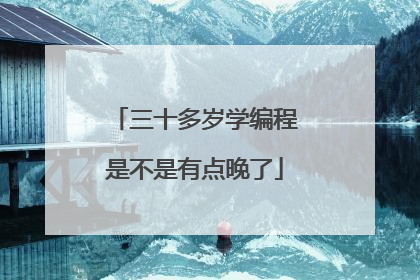 三十多岁学编程是不是有点晚了