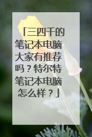 三四千的笔记本电脑大家有推荐吗？特尔特笔记本电脑怎么样？