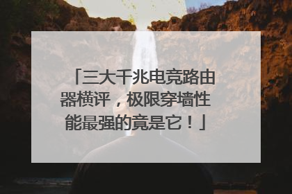 三大千兆电竞路由器横评，极限穿墙性能最强的竟是它！