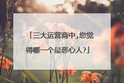 三大运营商中,您觉得哪一个最恶心人?