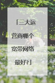 三大运营商哪个宽带网络最好?