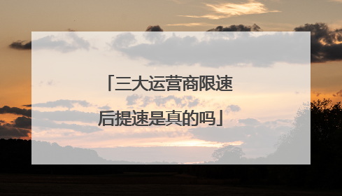 三大运营商限速后提速是真的吗