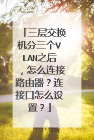 三层交换机分三个VLAN之后，怎么连接路由器？连接口怎么设置？