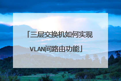 三层交换机如何实现VLAN间路由功能