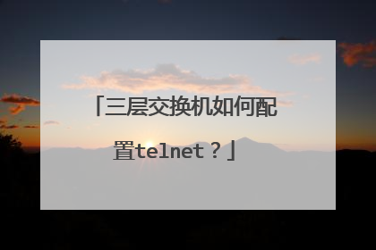三层交换机如何配置telnet？