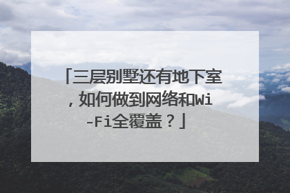 三层别墅还有地下室，如何做到网络和Wi-Fi全覆盖？