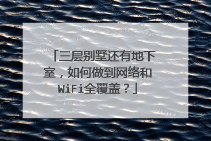 三层别墅还有地下室,如何做到网络和WiFi全覆盖?