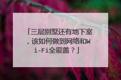 三层别墅还有地下室，该如何做到网络和Wi-Fi全覆盖？