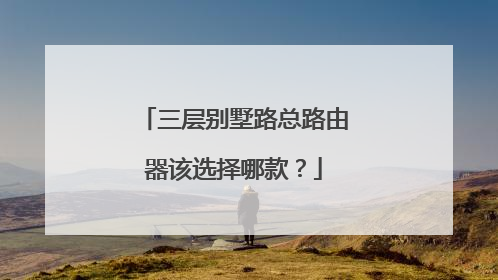 三层别墅路总路由器该选择哪款？