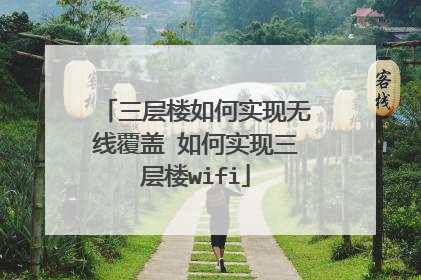 三层楼如何实现无线覆盖 如何实现三层楼wifi