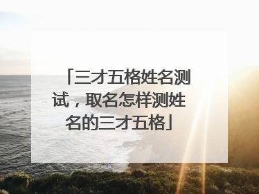三才五格姓名测试,取名怎样测姓名的三才五格